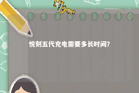 悦刻五代充电需要多长时间
？ 